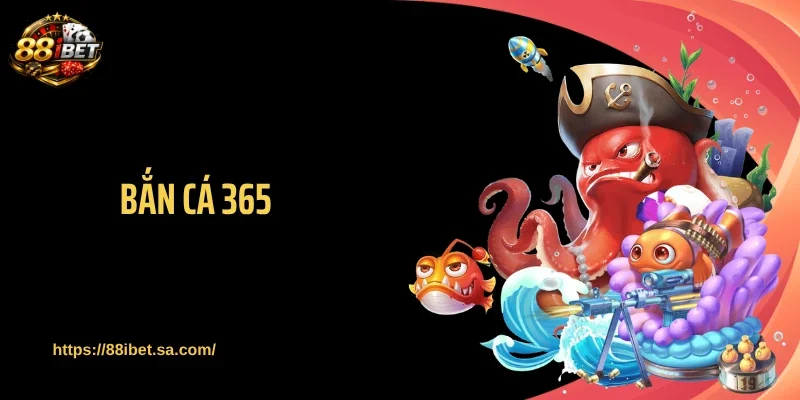 Bắn cá 365 Tại 88IBET - Hút Mắt Với Dàn Boss Thưởng Lớn 