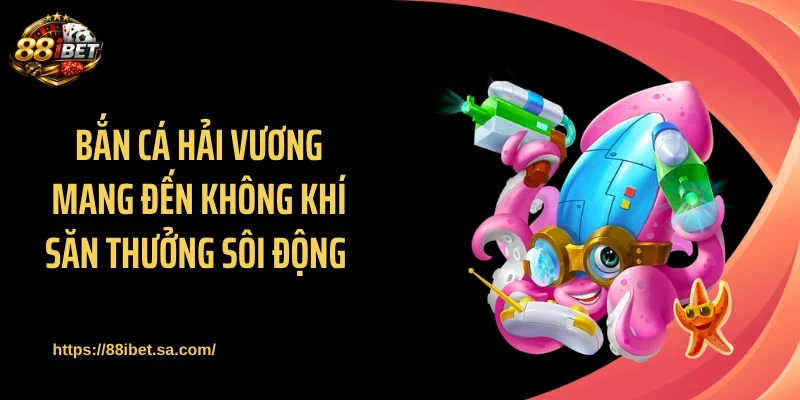 Bắn cá Hải Vương mang đến không khí săn thưởng sôi động