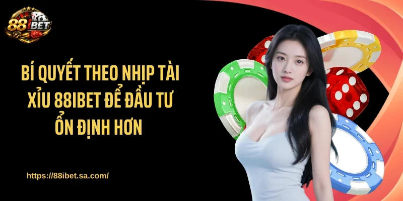 Bí quyết theo nhịp tài xỉu 88IBET để đầu tư ổn định hơn