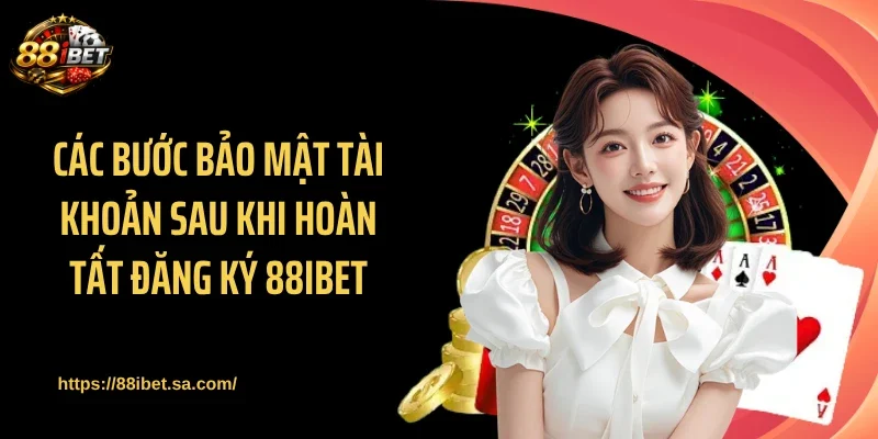 Các bước bảo mật tài khoản sau khi hoàn tất đăng ký 88IBET