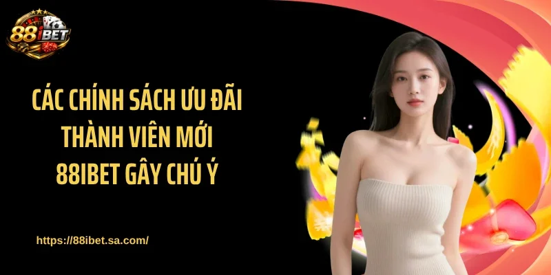 Các chính sách ưu đãi thành viên mới 88IBET gây chú ý
