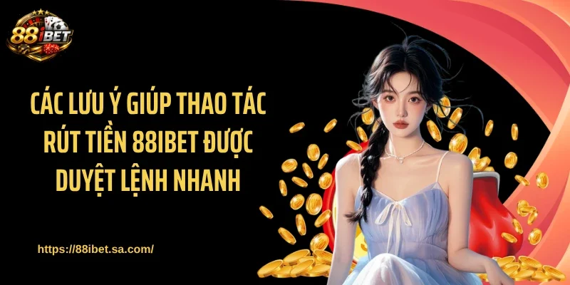 Các lưu ý giúp thao tác rút tiền 88IBET được duyệt lệnh nhanh