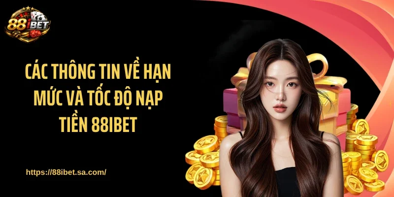 Các thông tin về hạn mức và tốc độ nạp tiền 88IBET