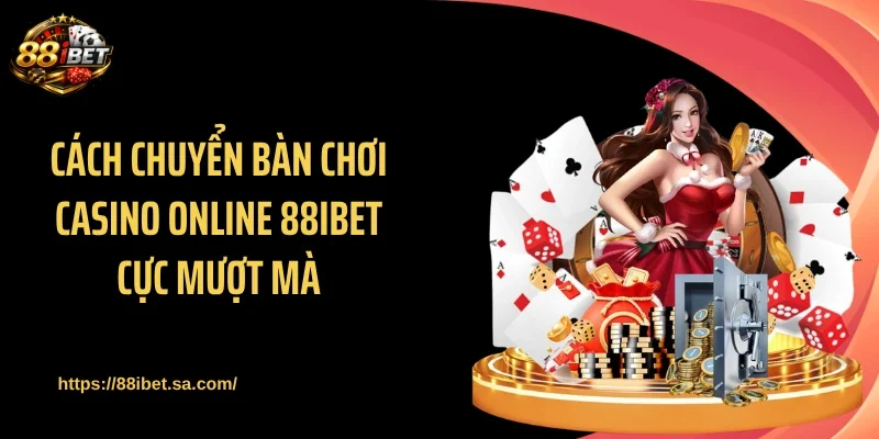 Cách chuyển bàn chơi casino online 88IBET cực mượt mà