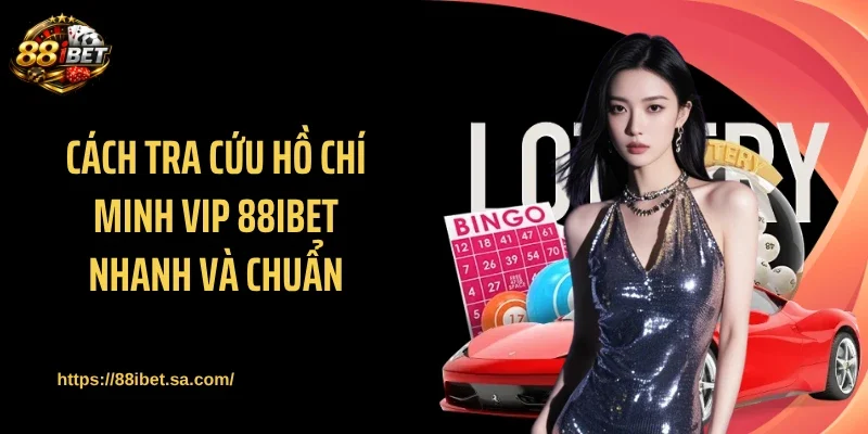 Cách tra cứu Hồ Chí Minh Vip 88IBET nhanh và chuẩn