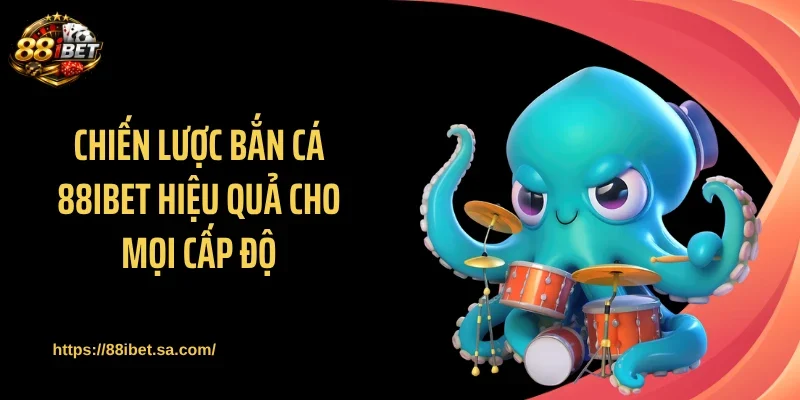 Chiến lược bắn cá 88IBET hiệu quả cho mọi cấp độ