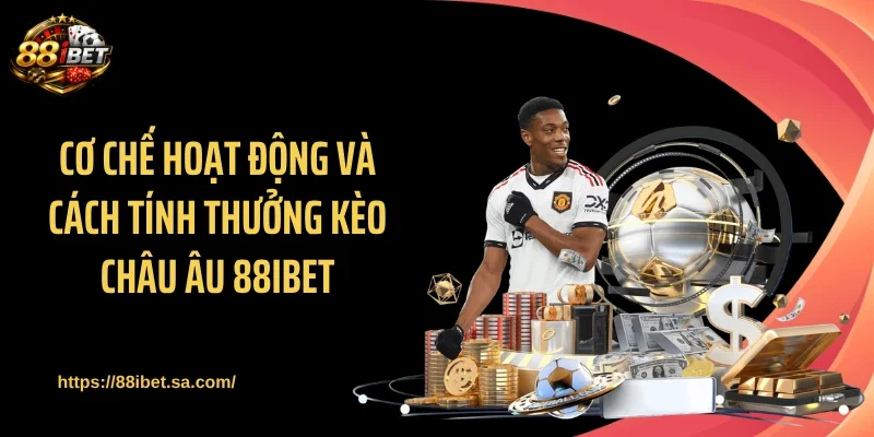 Cơ chế hoạt động và cách tính thưởng kèo châu Âu 88IBET