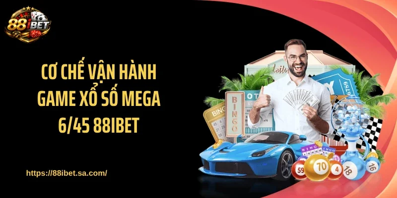 Cơ chế vận hành game xổ số Mega 6/45 88IBET