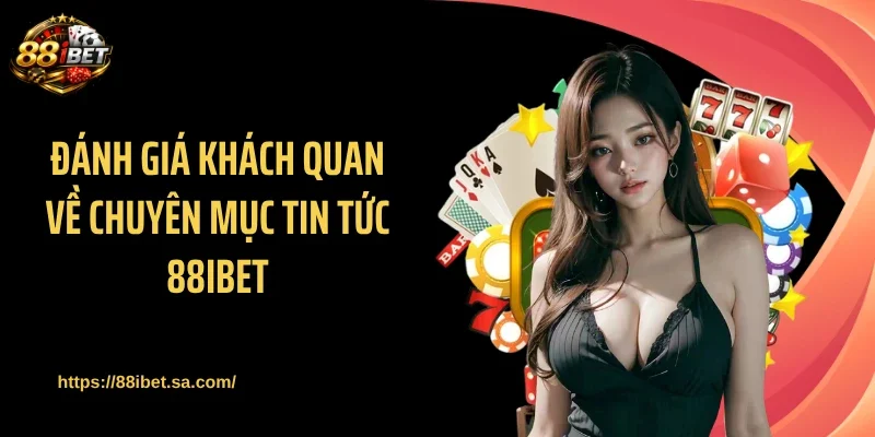 Đánh giá khách quan về chuyên mục tin tức 88IBET
