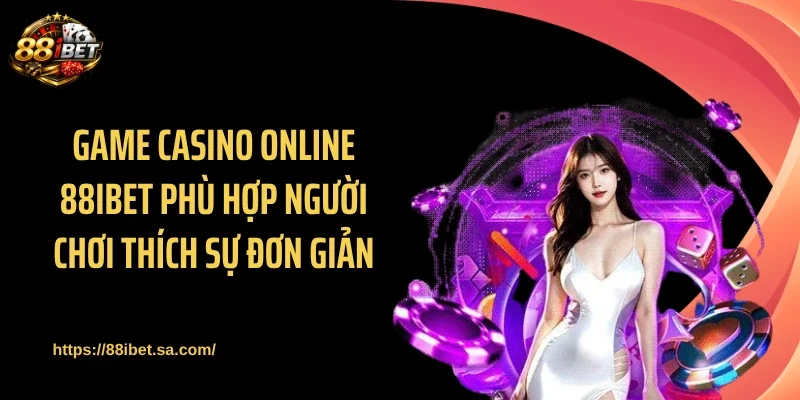 Game casino online 88IBET phù hợp người chơi thích sự đơn giản