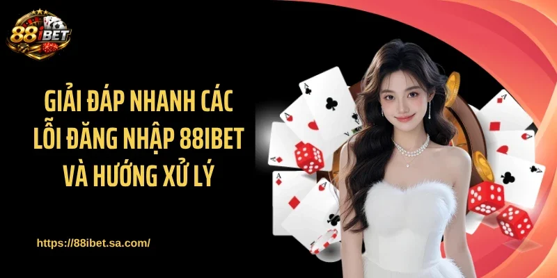 Giải đáp nhanh các lỗi đăng nhập 88IBET và hướng xử lý