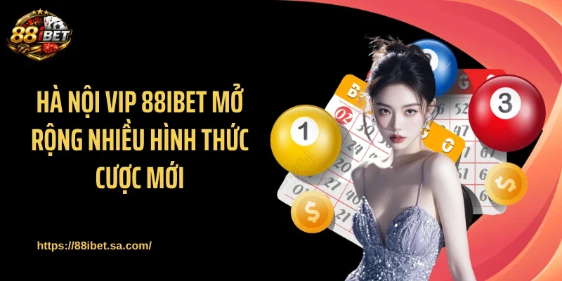 Hà Nội VIP 88IBET mở rộng nhiều hình thức cược mới