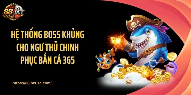 Hệ thống boss khủng cho ngư thủ chinh phục bắn cá 365