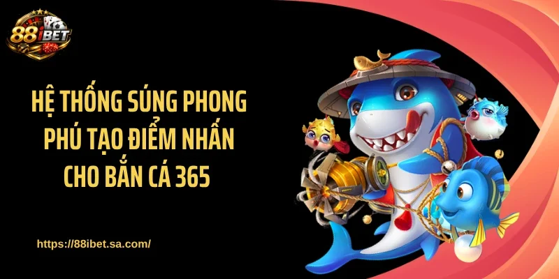 Hệ thống súng phong phú tạo điểm nhấn cho bắn cá 365