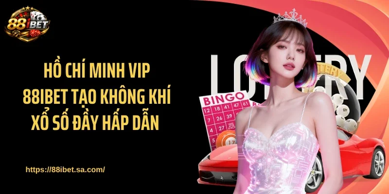 Hồ Chí Minh Vip 88IBET tạo không khí xổ số đầy hấp dẫn