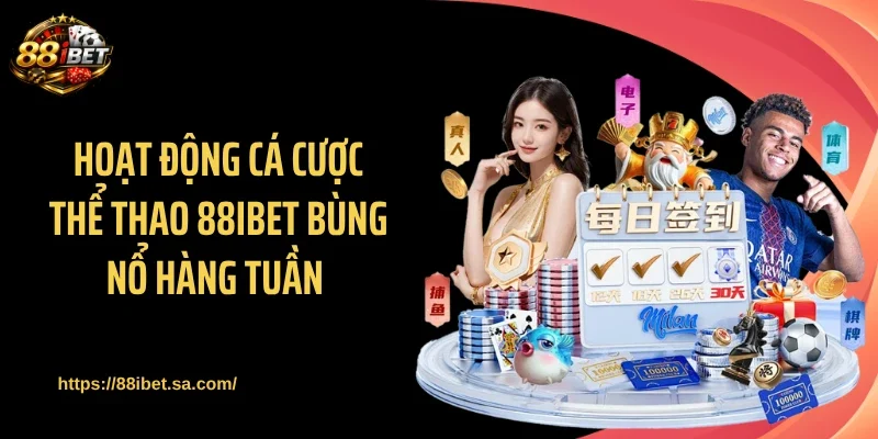 Hoạt động cá cược thể thao 88IBET bùng nổ hàng tuần