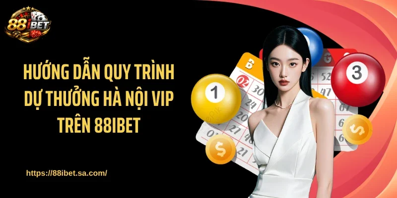 Hướng dẫn quy trình dự thưởng Hà Nội VIP trên 88IBET