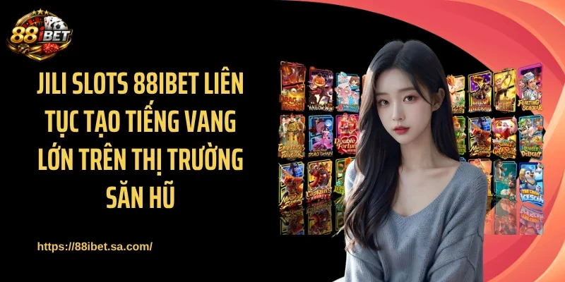 JILI Slots 88IBET liên tục tạo tiếng vang lớn trên thị trường săn hũ