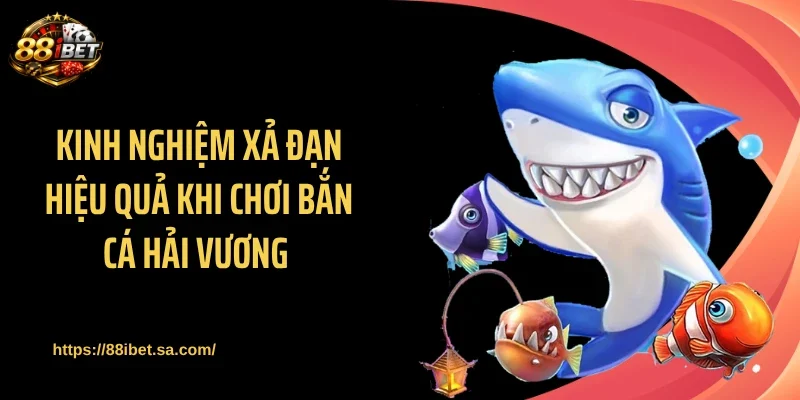 Kinh nghiệm xả đạn hiệu quả khi chơi bắn cá Hải Vương