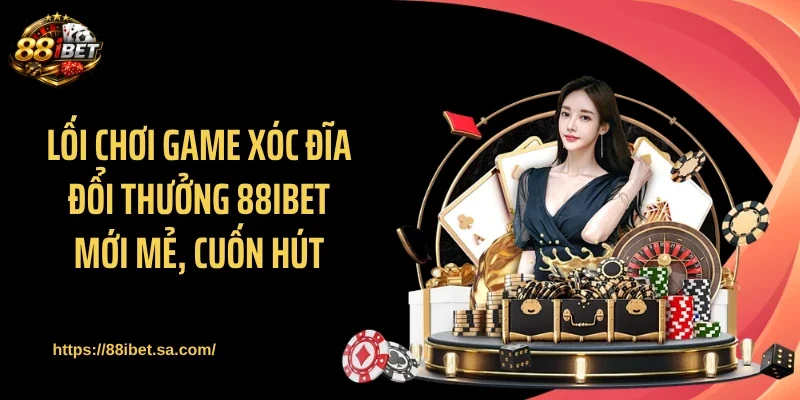 Lối chơi game xóc đĩa đổi thưởng 88IBET mới mẻ, cuốn hút
