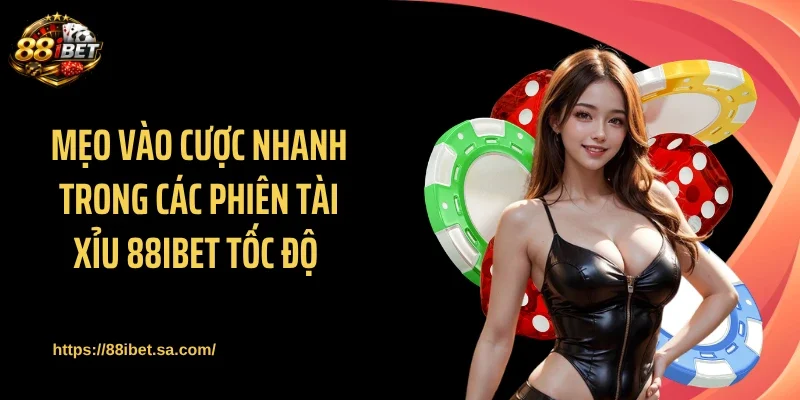 Mẹo vào cược nhanh trong các phiên tài xỉu 88IBET tốc độ