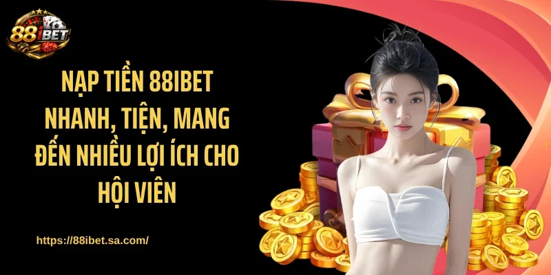 Nạp tiền 88IBET nhanh, tiện, mang đến nhiều lợi ích cho hội viên