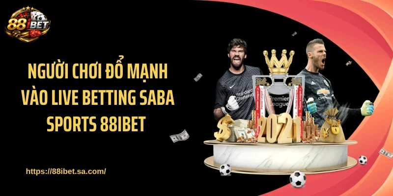 Người chơi đổ mạnh vào live betting Saba Sports 88IBET