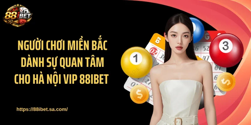 Người chơi miền Bắc dành sự quan tâm cho Hà Nội Vip 88IBET