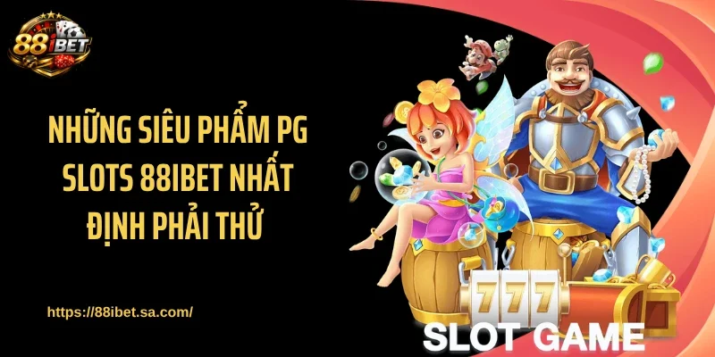 Những siêu phẩm PG Slots 88IBET nhất định phải thử