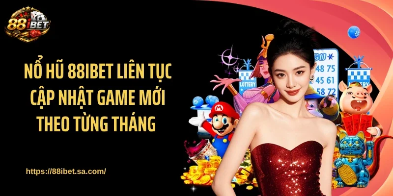 Nổ hũ 88IBET liên tục cập nhật game mới theo từng tháng