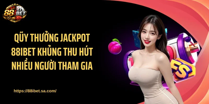 Qũy thưởng Jackpot 88IBET khủng thu hút nhiều người tham gia
