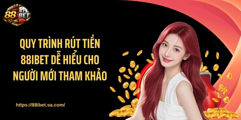 Quy trình rút tiền 88IBET dễ hiểu cho người mới tham khảo