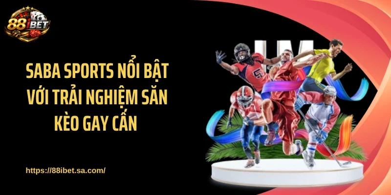Saba Sports nổi bật với trải nghiệm săn kèo gay cấn