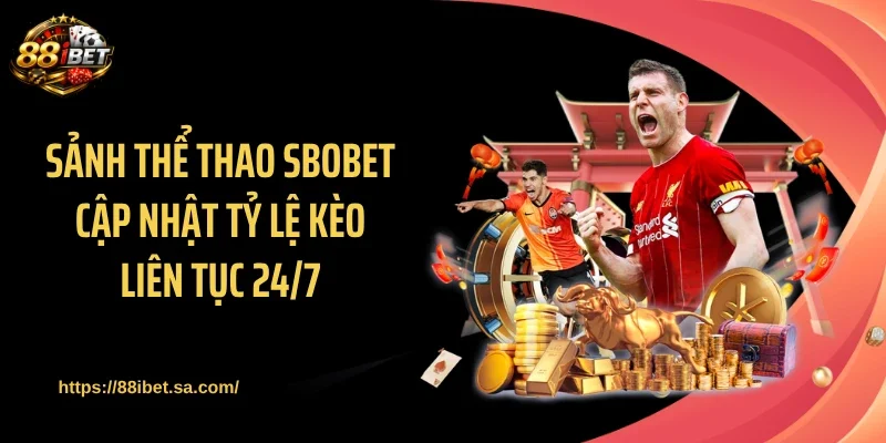 Sảnh thể thao SBOBET cập nhật tỷ lệ kèo liên tục 24/7