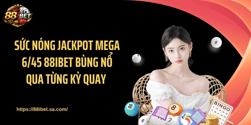 Sức nóng jackpot Mega 6/45 88IBET bùng nổ qua từng kỳ quay