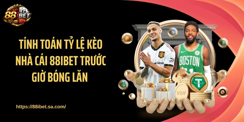 Tính toán tỷ lệ kèo nhà cái 88IBET trước giờ bóng lăn