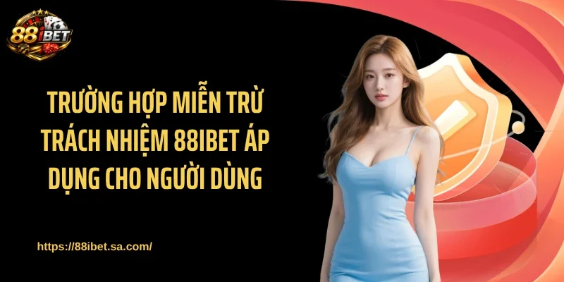 Trường hợp miễn trừ trách nhiệm 88IBET áp dụng cho người dùng