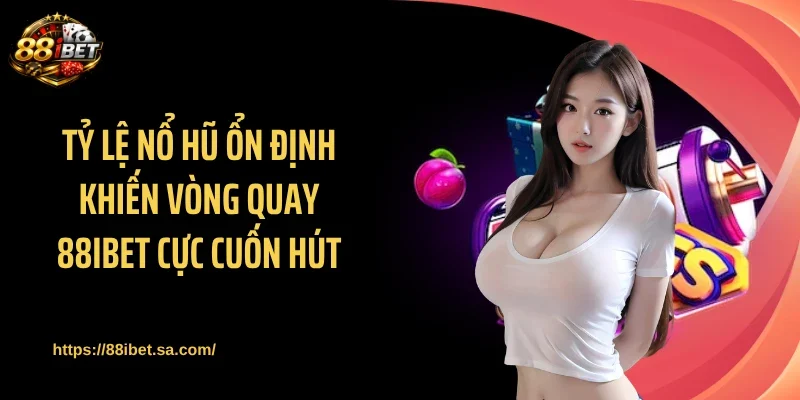 Tỷ lệ nổ hũ ổn định khiến vòng quay 88IBET cực cuốn hút
